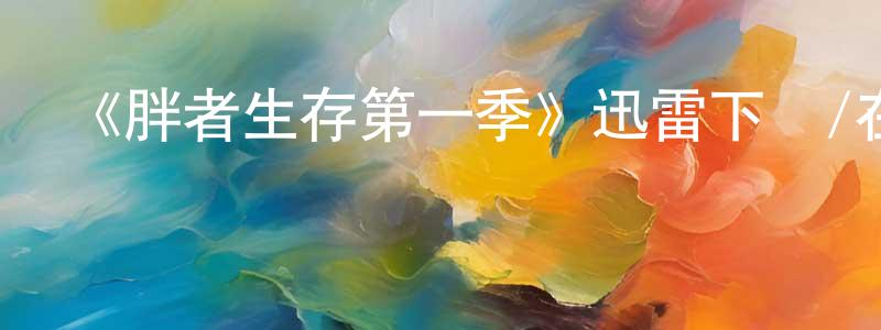 陳魯峰發布《胖者生存第一季》迅雷下載/在線觀看-都市情感-美劇天堂